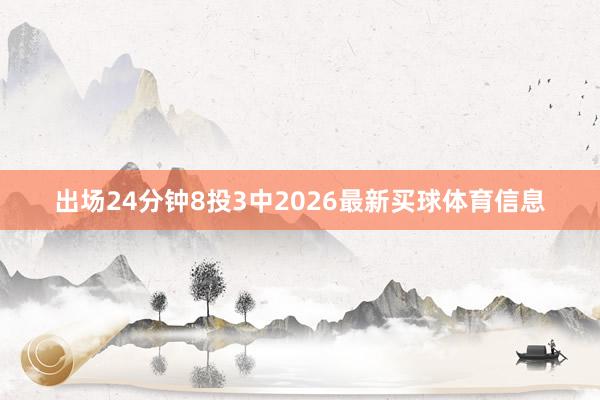 出场24分钟8投3中2026最新买球体育信息