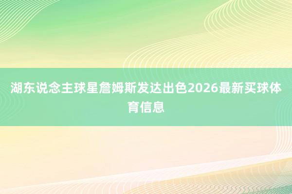 湖东说念主球星詹姆斯发达出色2026最新买球体育信息