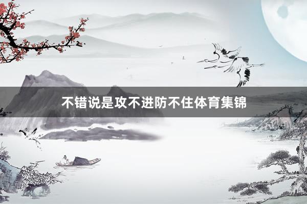 不错说是攻不进防不住体育集锦