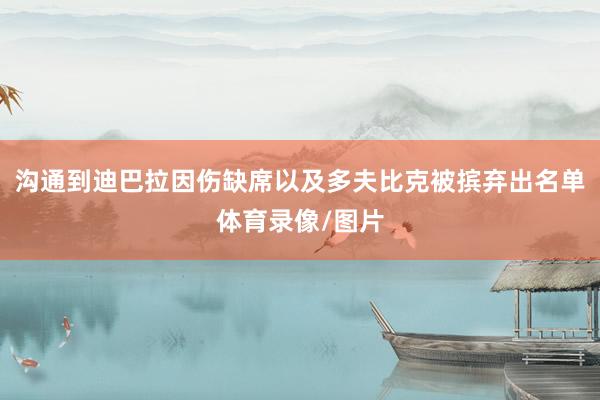 沟通到迪巴拉因伤缺席以及多夫比克被摈弃出名单体育录像/图片
