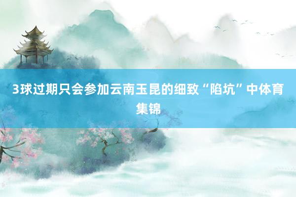 3球过期只会参加云南玉昆的细致“陷坑”中体育集锦