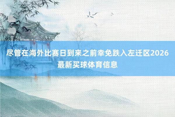 尽管在海外比赛日到来之前幸免跌入左迁区2026最新买球体育信息