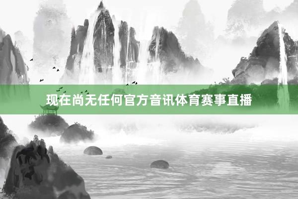 现在尚无任何官方音讯体育赛事直播