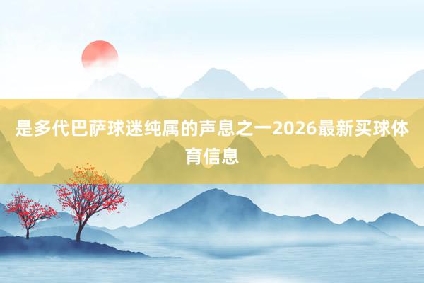 是多代巴萨球迷纯属的声息之一2026最新买球体育信息