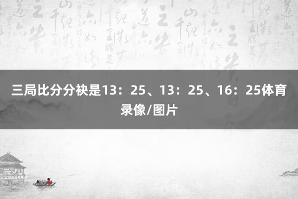 三局比分分袂是13：25、13：25、16：25体育录像/图片