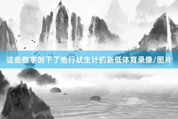 这些数字创下了他行状生计的新低体育录像/图片