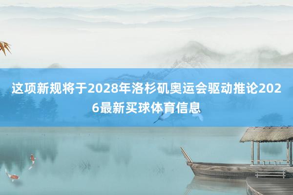 这项新规将于2028年洛杉矶奥运会驱动推论2026最新买球体育信息