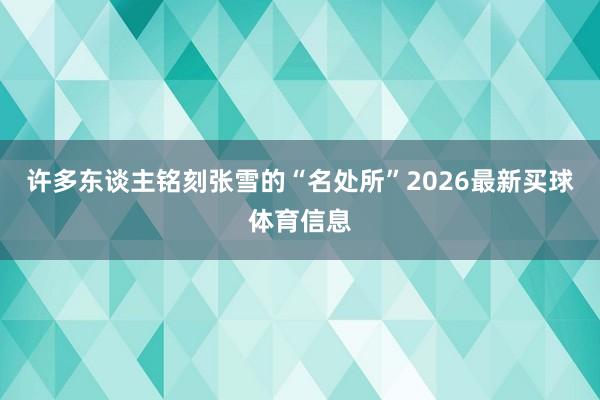 许多东谈主铭刻张雪的“名处所”2026最新买球体育信息