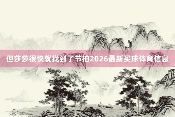 但莎莎很快就找到了节拍2026最新买球体育信息