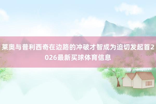 莱奥与普利西奇在边路的冲破才智成为迫切发起首2026最新买球体育信息