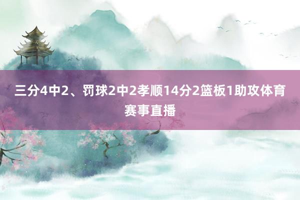 三分4中2、罚球2中2孝顺14分2篮板1助攻体育赛事直播