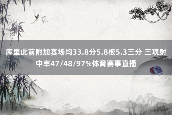 库里此前附加赛场均33.8分5.8板5.3三分 三项射中率47/48/97%体育赛事直播