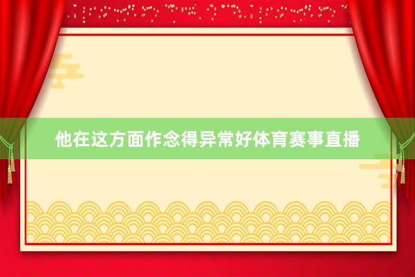 他在这方面作念得异常好体育赛事直播