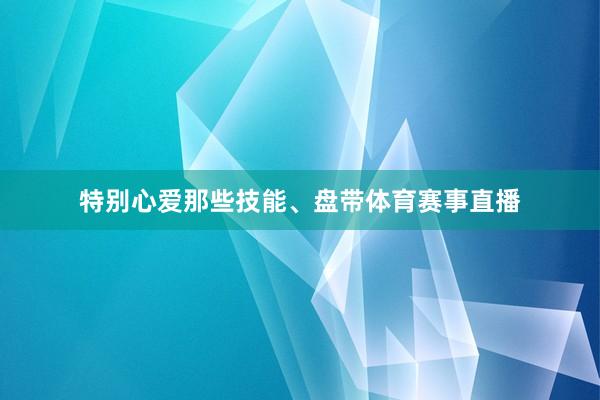 特别心爱那些技能、盘带体育赛事直播