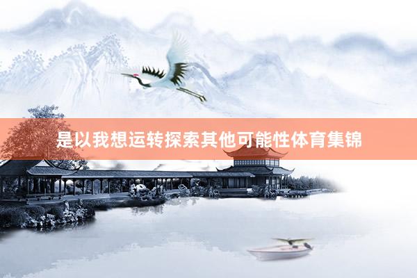 是以我想运转探索其他可能性体育集锦