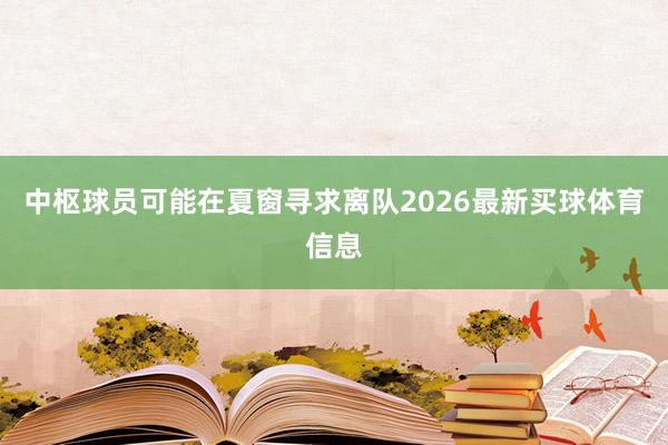 中枢球员可能在夏窗寻求离队2026最新买球体育信息