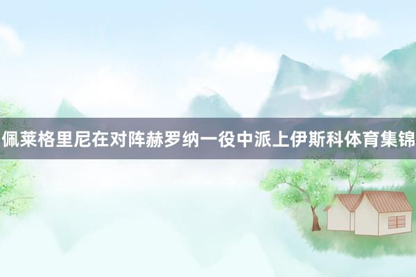 佩莱格里尼在对阵赫罗纳一役中派上伊斯科体育集锦
