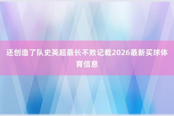 还创造了队史英超最长不败记载2026最新买球体育信息