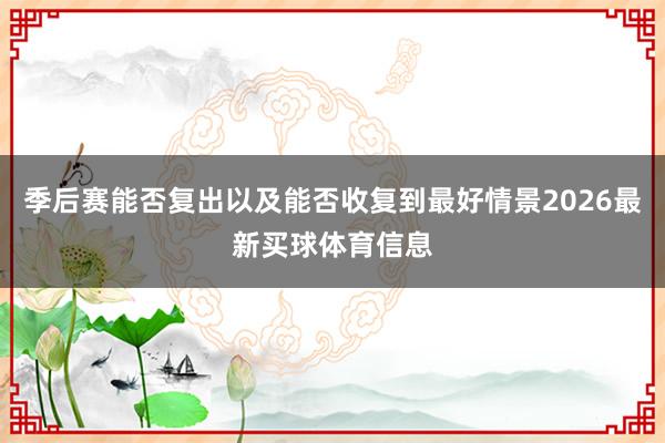 季后赛能否复出以及能否收复到最好情景2026最新买球体育信息