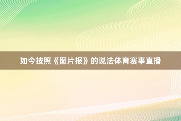 如今按照《图片报》的说法体育赛事直播