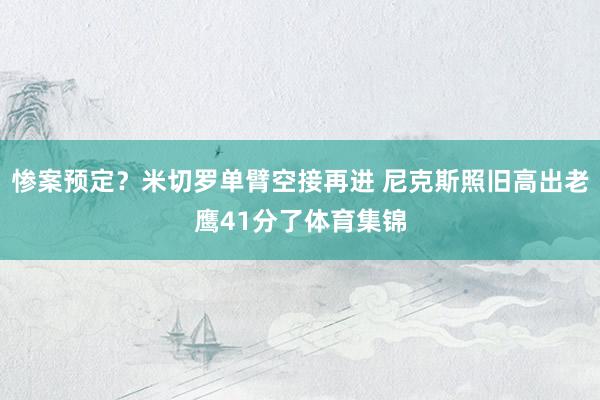 惨案预定？米切罗单臂空接再进 尼克斯照旧高出老鹰41分了体育集锦