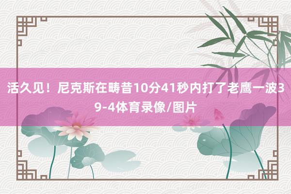 活久见！尼克斯在畴昔10分41秒内打了老鹰一波39-4体育录像/图片