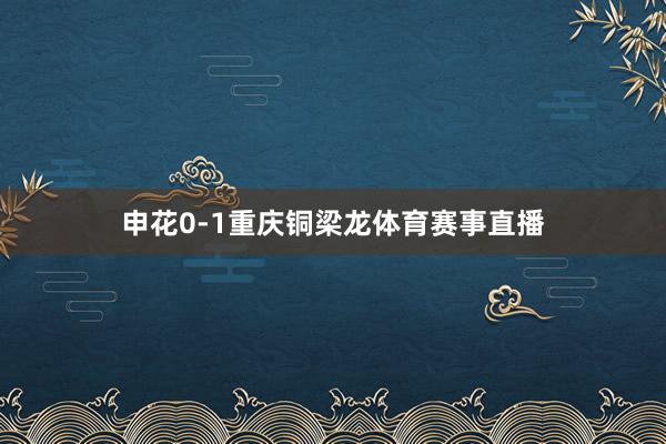 申花0-1重庆铜梁龙体育赛事直播