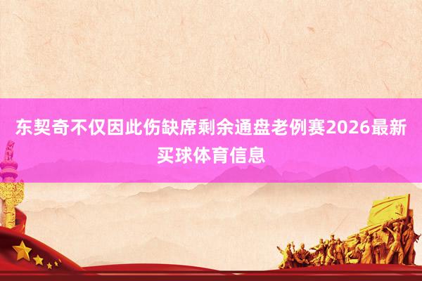 东契奇不仅因此伤缺席剩余通盘老例赛2026最新买球体育信息