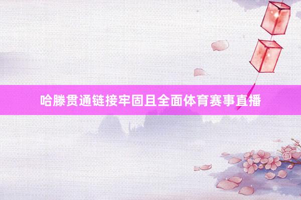 哈滕贯通链接牢固且全面体育赛事直播