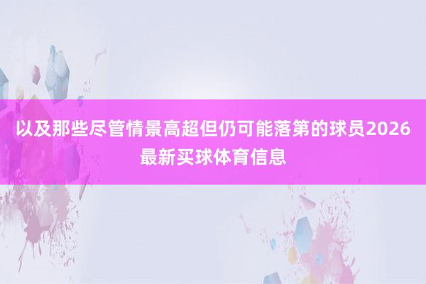 以及那些尽管情景高超但仍可能落第的球员2026最新买球体育信息