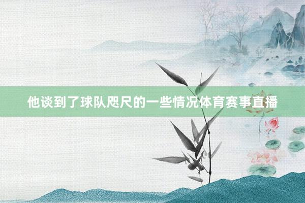他谈到了球队咫尺的一些情况体育赛事直播