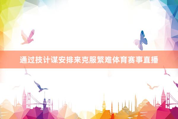 通过技计谋安排来克服繁难体育赛事直播