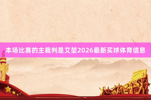本场比赛的主裁判是艾堃2026最新买球体育信息