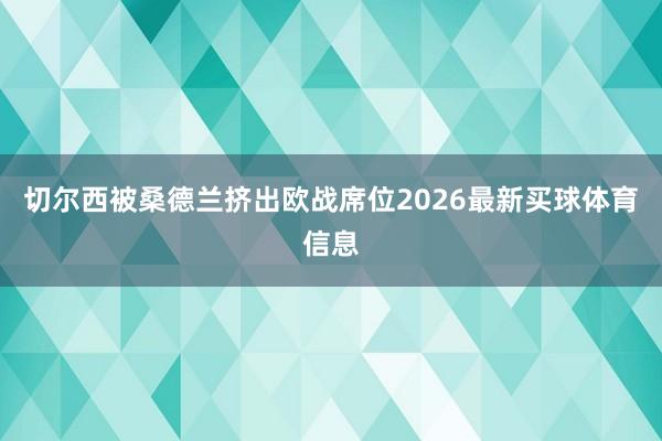 切尔西被桑德兰挤出欧战席位2026最新买球体育信息
