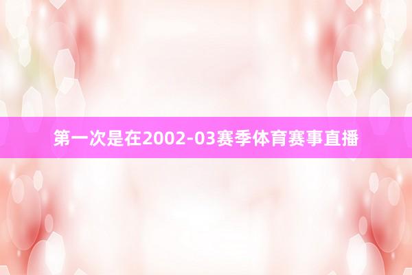 第一次是在2002-03赛季体育赛事直播