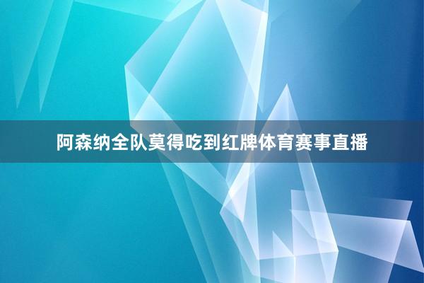 阿森纳全队莫得吃到红牌体育赛事直播