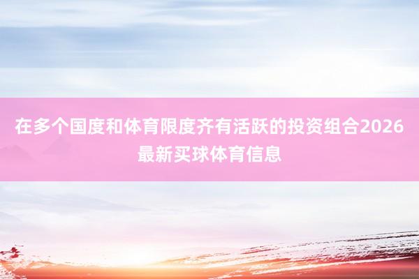 在多个国度和体育限度齐有活跃的投资组合2026最新买球体育信息