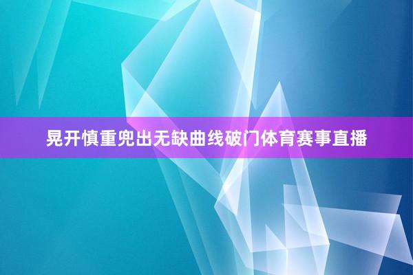 晃开慎重兜出无缺曲线破门体育赛事直播