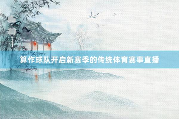 算作球队开启新赛季的传统体育赛事直播