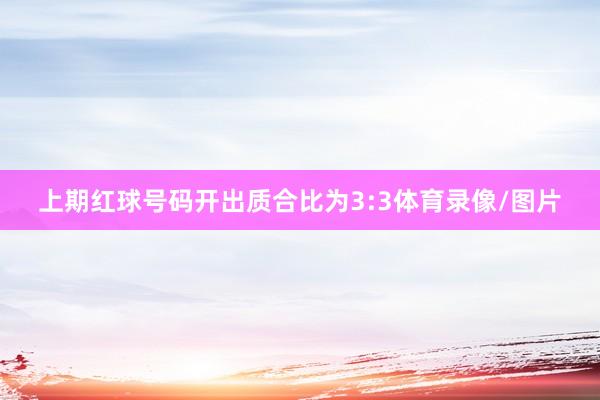 上期红球号码开出质合比为3:3体育录像/图片