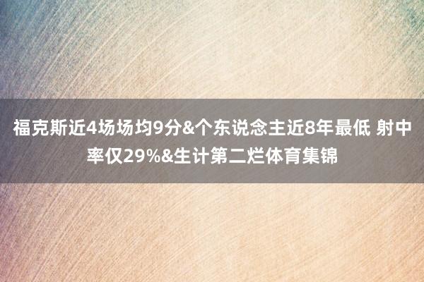 福克斯近4场场均9分&个东说念主近8年最低 射中率仅29%&生计第二烂体育集锦