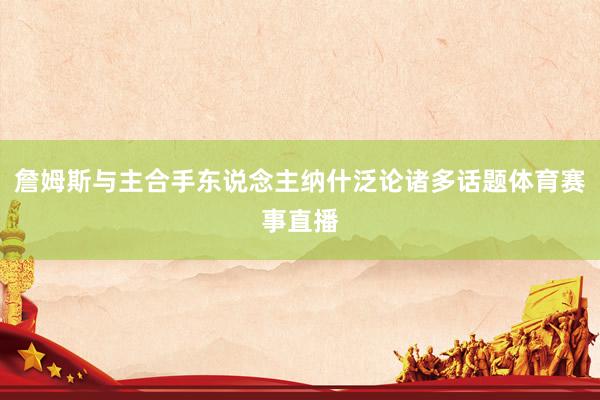 詹姆斯与主合手东说念主纳什泛论诸多话题体育赛事直播