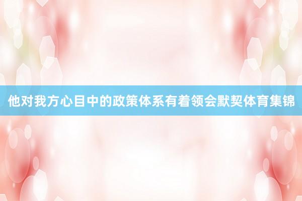 他对我方心目中的政策体系有着领会默契体育集锦
