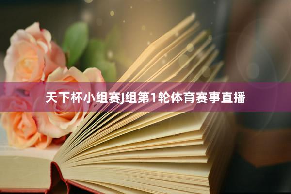 天下杯小组赛J组第1轮体育赛事直播