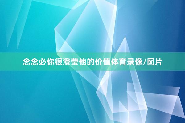 念念必你很澄莹他的价值体育录像/图片