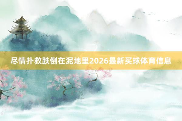 尽情扑救跌倒在泥地里2026最新买球体育信息