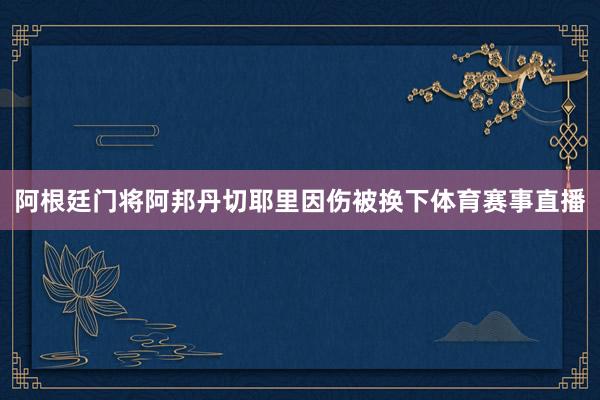 阿根廷门将阿邦丹切耶里因伤被换下体育赛事直播