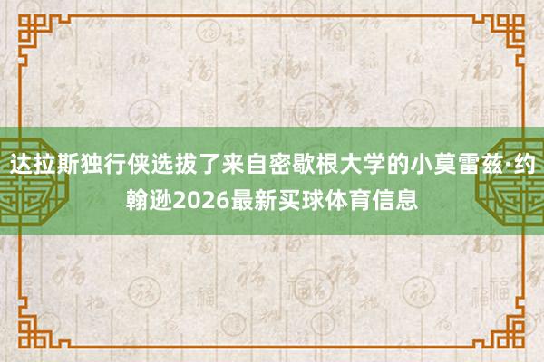 达拉斯独行侠选拔了来自密歇根大学的小莫雷兹·约翰逊2026最新买球体育信息