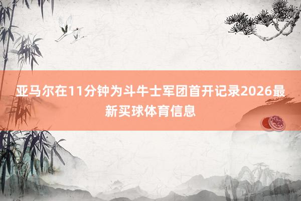 亚马尔在11分钟为斗牛士军团首开记录2026最新买球体育信息