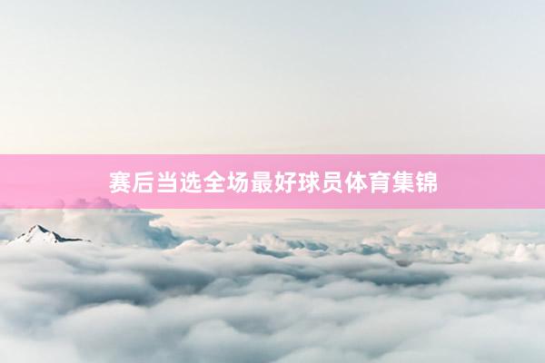 赛后当选全场最好球员体育集锦